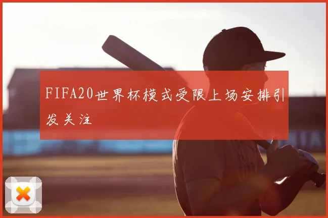FIFA20世界杯模式受限上场安排引发关注