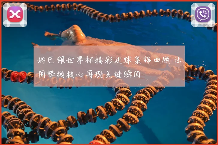 姆巴佩世界杯精彩进球集锦回顾 法国锋线核心再现关键瞬间