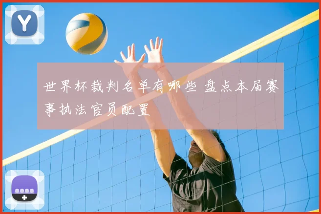 世界杯裁判名单有哪些 盘点本届赛事执法官员配置