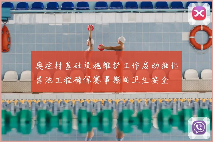 奥运村基础设施维护工作启动抽化粪池工程确保赛事期间卫生安全