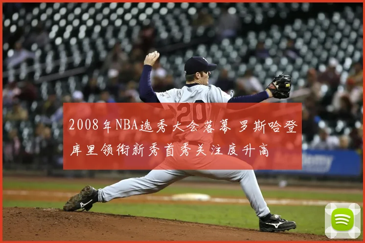 2008年NBA选秀大会落幕 罗斯哈登库里领衔新秀首秀关注度升高