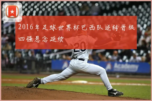 2016年足球世界杯巴西队逆转晋级四强悬念延续