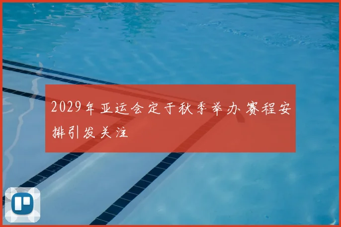 2029年亚运会定于秋季举办 赛程安排引发关注
