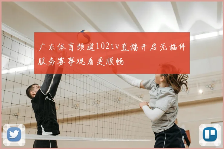 广东体育频道102tv直播开启无插件服务赛事观看更顺畅