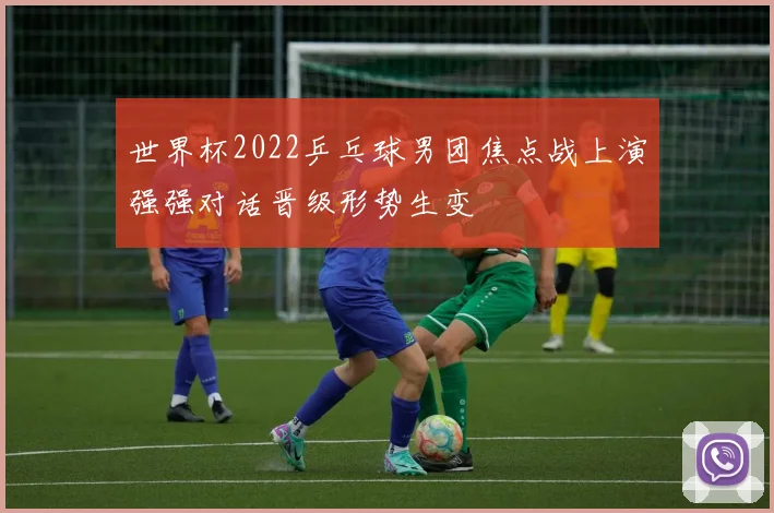 世界杯2022乒乓球男团焦点战上演强强对话晋级形势生变