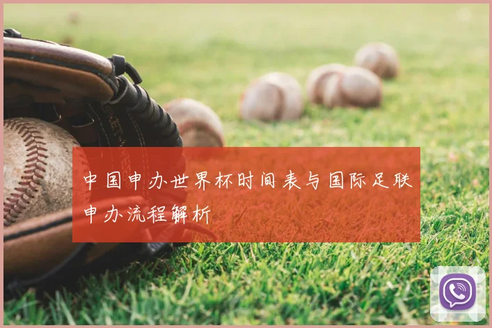 中国申办世界杯时间表与国际足联申办流程解析