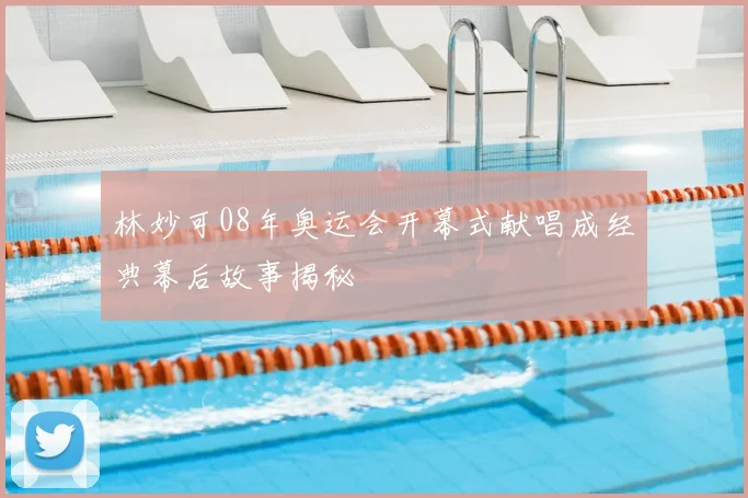 林妙可08年奥运会开幕式献唱成经典幕后故事揭秘