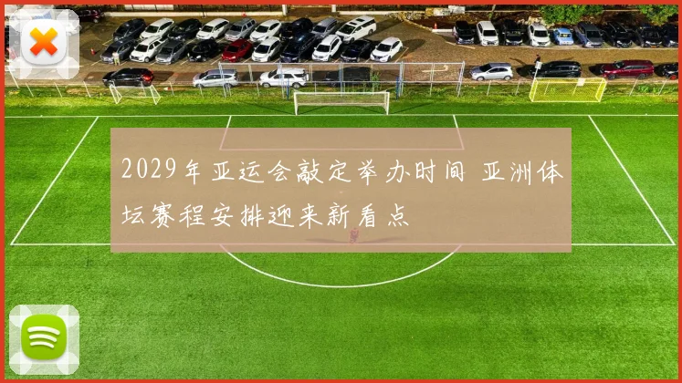 2029年亚运会敲定举办时间 亚洲体坛赛程安排迎来新看点