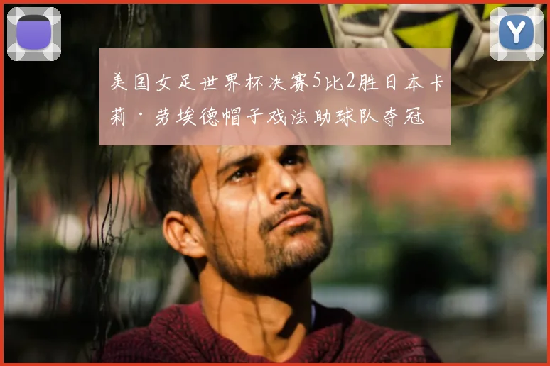 美国女足世界杯决赛5比2胜日本卡莉·劳埃德帽子戏法助球队夺冠