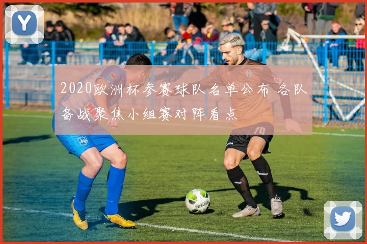2020欧洲杯参赛球队名单公布 各队备战聚焦小组赛对阵看点