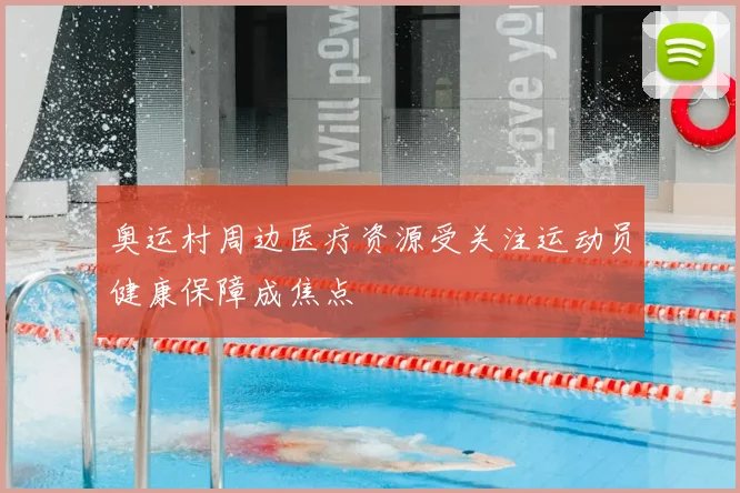 奥运村周边医疗资源受关注运动员健康保障成焦点