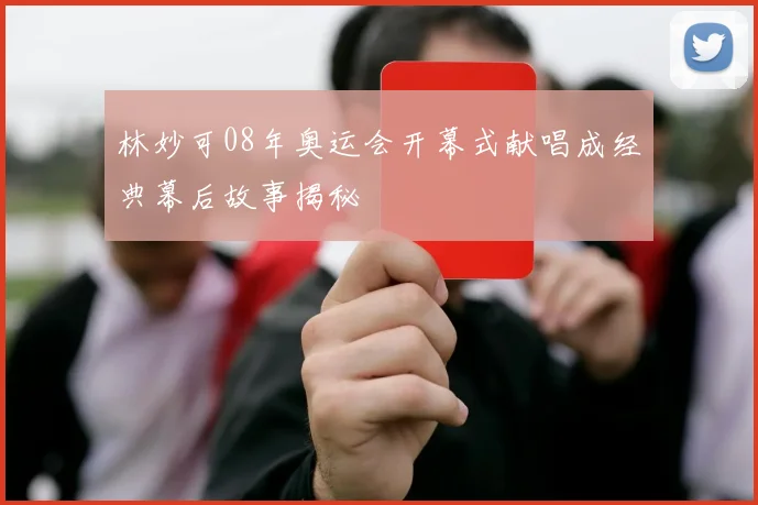 林妙可08年奥运会开幕式献唱成经典幕后故事揭秘