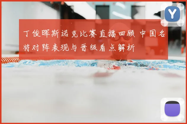 丁俊晖斯诺克比赛直播回顾 中国名将对阵表现与晋级看点解析