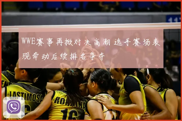 WWE赛事再掀对决高潮 选手赛场表现牵动后续排名争夺