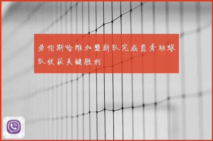 劳伦斯哈维加盟新队完成首秀助球队收获关键胜利