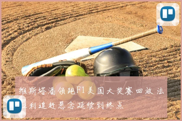 维斯塔潘领跑F1美国大奖赛回放 法拉利追赶悬念延续到终点