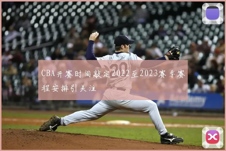 CBA开赛时间敲定2022至2023赛季赛程安排引关注
