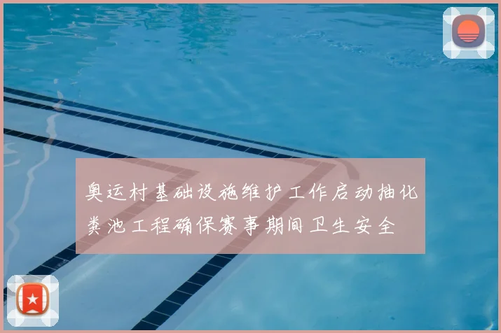 奥运村基础设施维护工作启动抽化粪池工程确保赛事期间卫生安全