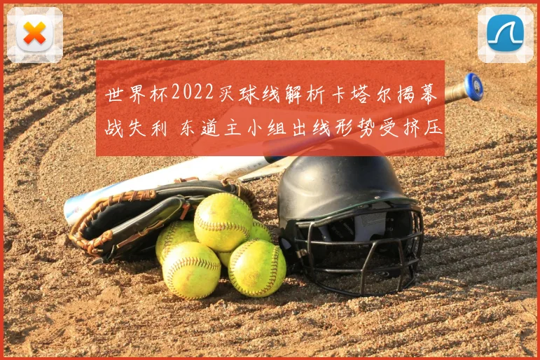 世界杯2022买球线解析卡塔尔揭幕战失利 东道主小组出线形势受挤压