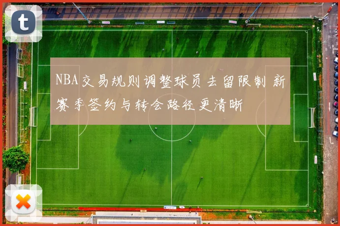 NBA交易规则调整球员去留限制 新赛季签约与转会路径更清晰