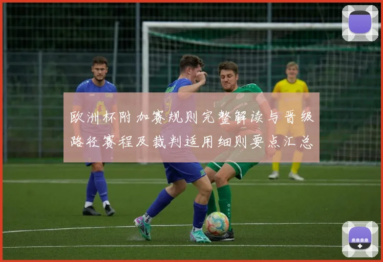 欧洲杯附加赛规则完整解读与晋级路径赛程及裁判适用细则要点汇总