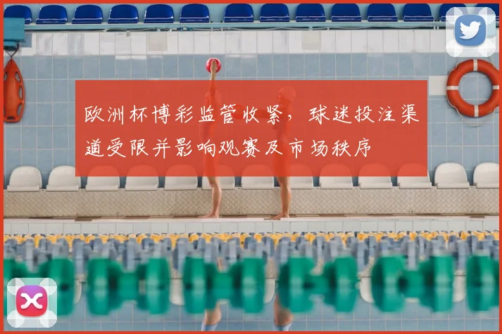 欧洲杯博彩监管收紧，球迷投注渠道受限并影响观赛及市场秩序