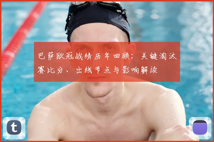 巴萨欧冠战绩历年回顾：关键淘汰赛比分、出线节点与影响解读