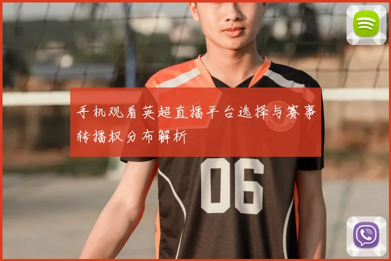 手机观看英超直播平台选择与赛事转播权分布解析