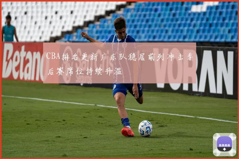 CBA排名更新广东队稳居前列冲击季后赛席位持续升温