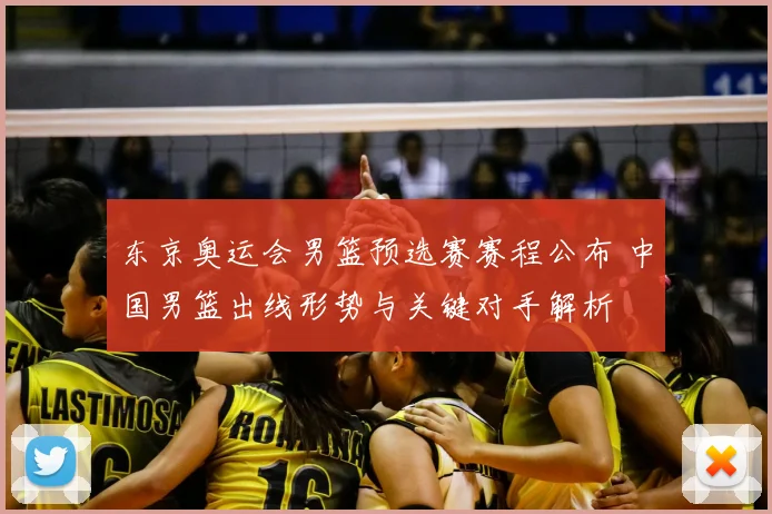 东京奥运会男篮预选赛赛程公布 中国男篮出线形势与关键对手解析