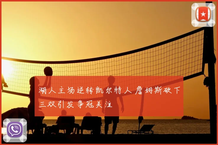湖人主场逆转凯尔特人 詹姆斯砍下三双引发争冠关注