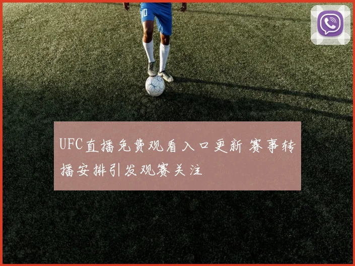 UFC直播免费观看入口更新 赛事转播安排引发观赛关注