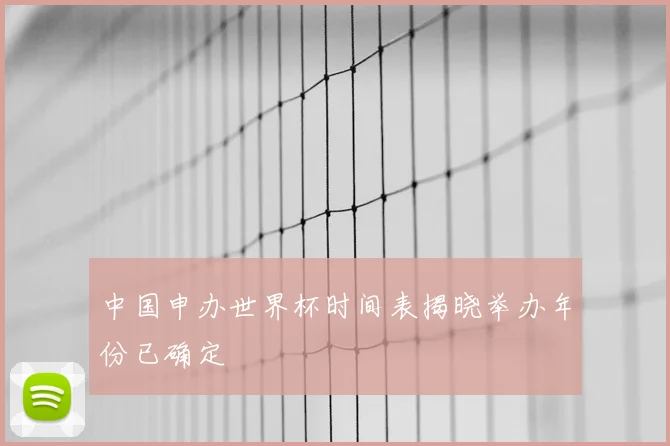 中国申办世界杯时间表揭晓举办年份已确定