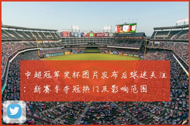 中超冠军奖杯图片发布后球迷关注：新赛季夺冠热门及影响范围