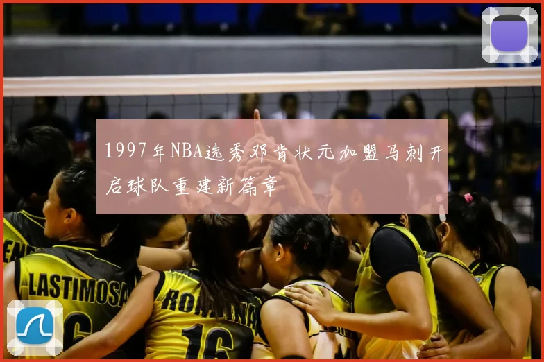 1997年NBA选秀邓肯状元加盟马刺开启球队重建新篇章