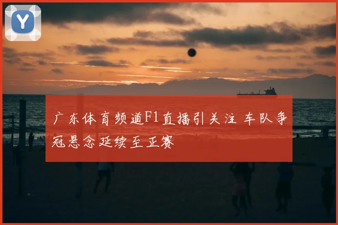 广东体育频道F1直播引关注 车队争冠悬念延续至正赛