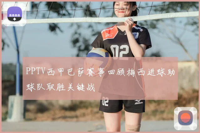 PPTV西甲巴萨赛事回顾梅西进球助球队取胜关键战