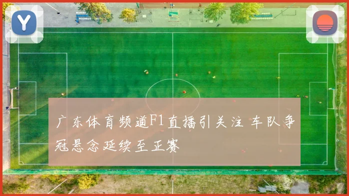 广东体育频道F1直播引关注 车队争冠悬念延续至正赛